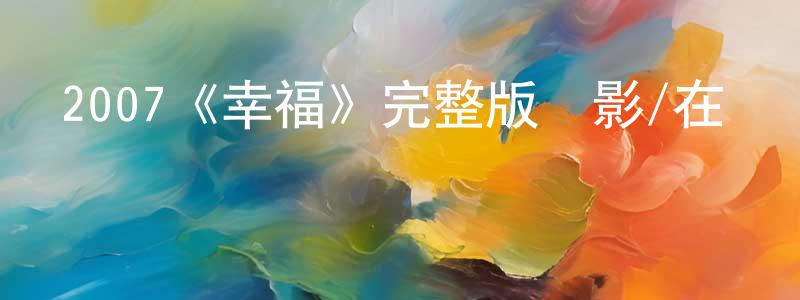 蔡錦芳發布2007《幸福》完整版電影/在線觀看/百度云-美劇天堂
